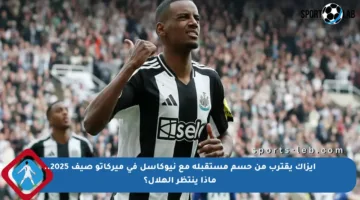 إيزاك يقترب من حسم مستقبله مع نيوكاسل في ميركاتو صيف 2025.. ماذا ينتظر الهلال؟